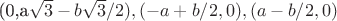(0,a\sqrt{3} - b\sqrt{3}/2), (-a+b/2, 0), (a-b/2,0)