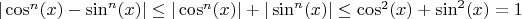 $|\cos^n (x) - \sin^n (x)| \leq |\cos^n (x)| + |\sin^n (x)| \leq \cos^2 (x) + \sin^2 (x) = 1$