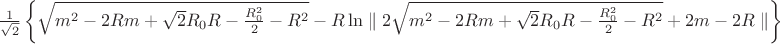 $\frac{1}{\sqrt{2}}\left\lbrace \sqrt{m^2-2Rm+\sqrt{2}R_{0}R-\frac{R_{0}^2}{2}-R^2}-R \ln \parallel 2\sqrt{m^2-2Rm+\sqrt{2}R_{0}R-\frac{R_{0}^2}{2}-R^2}+2m-2R\parallel \right\rbrace$