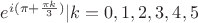 $e^{i(\pi+\frac{\pi k}{3})}| k=0, 1, 2, 3, 4, 5$