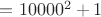 $= 10000^2+1$
