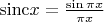 $\mathrm{sinc} x = \frac {\sin \pi x} {\pi x}$