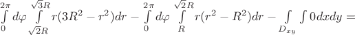 $\int\limits_{0}^{2\pi}d\varphi \int\limits_{\sqrt{2}R}^{\sqrt{3}R}r(3R^{2}-r^{2})dr - \int\limits_{0}^{2\pi}d\varphi \int\limits_{R}^{\sqrt{2}R}r(r^{2}-R^{2})dr-\int\limits_{D_{xy}}\int\limits 0 dxdy=$
