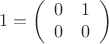 $$1 = \left(\begin{array}{cc}0 & 1\\0 & 0\end{array}\right)$$
