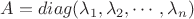 $A=diag(\lambda_1, \lambda_2 , \cdots , \lambda_n)$