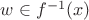 $w\in f^{-1}(x)$