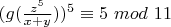 $(g(\frac {z^5}{x+y}}))^5 \equiv 5 $ $mod$ $ 11$