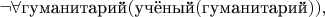 $\lnot\forall\text{гуманитарий}(\text{учёный}(\text{гуманитарий})),$