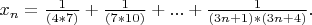 $x_n = \frac {1} {(4*7)} + \frac {1} {(7*10)} + ... + \frac {1} {(3n+1)*(3n+4)}.$