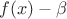 $f(x)-\beta$
