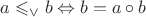 $a \leqslant_\vee b \Leftrightarrow b = a \circ b$