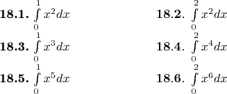 $\begin{tabular}{ll}
\hskip5cm{\bf18.1.}\ $\int\limits_0^1x^2dx$ & \hskip2cm${\bf18.2.}\ \int\limits_0^2x^2dx$ \\
\hskip5cm{\bf18.3.}\ $\int\limits_0^1x^3dx$ & \hskip2cm${\bf18.4.}\ \int\limits_0^2x^4dx$ \\
\hskip5cm{\bf18.5.}\ $\int\limits_0^1x^5dx$ & \hskip2cm${\bf18.6.}\ \int\limits_0^2x^6dx$
\end{tabular}$