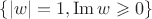 $\{|w|=1, \operatorname{Im}w\geqslant 0\}$
