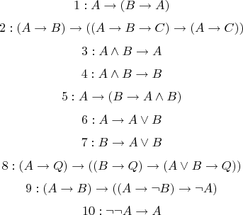 $$1: A \to (B \to A)$$
$$2: (A \to B) \to ((A \to B \to C) \to (A \to C))$$
$$3: A \wedge B \to A$$
$$4: A \wedge B \to B$$
$$5: A \to (B \to A \wedge B)$$
$$6: A \to A \vee B$$
$$7: B \to A \vee B$$
$$8: (A \to Q) \to ((B \to Q) \to (A \vee B \to Q))$$
$$9: (A \to B) \to ((A \to \neg B) \to \neg A)$$
$$10: \neg \neg A \to A$$