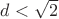 $d<\sqrt{2}$