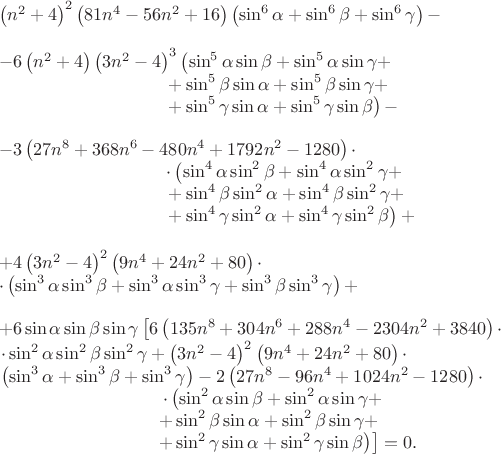 $\begin{array}{ll}
\left(n^{2}+4\right)^{2}\left(81n^{4}-56n^{2}+16\right)\left(\sin^{6}\alpha+\sin^{6}\beta+\sin^{6}\gamma\right)-\\
\\
-6\left(n^{2}+4\right)\left(3n^{2}-4\right)^{3}\left(\sin^{5}\alpha\sin\beta+\sin^{5}\alpha\sin\gamma+\right.\\
\ \ \ \ \ \ \ \ \ \ \ \ \ \ \ \ \ \ \ \ \ \ \ \ \ \ \ \ \left.+\sin^{5}\beta\sin\alpha+\sin^{5}\beta\sin\gamma+\right.\\
\ \ \ \ \ \ \ \ \ \ \ \ \ \ \ \ \ \ \ \ \ \ \ \ \ \ \ \ \left.+\sin^{5}\gamma\sin\alpha+\sin^{5}\gamma\sin\beta\right)-\\
\\
-3\left(27n^{8}+368n^{6}-480n^{4}+1792n^{2}-1280\right)\cdot\\
\ \ \ \ \ \ \ \ \ \ \ \ \ \ \ \ \ \ \ \ \ \ \ \ \ \ \ \ \cdot\left(\sin^{4}\alpha\sin^{2}\beta+\sin^{4}\alpha\sin^{2}\gamma+\right.\\
\ \ \ \ \ \ \ \ \ \ \ \ \ \ \ \ \ \ \ \ \ \ \ \ \ \ \ \ \left.+\sin^{4}\beta\sin^{2}\alpha+\sin^{4}\beta\sin^{2}\gamma+\right.\\
\ \ \ \ \ \ \ \ \ \ \ \ \ \ \ \ \ \ \ \ \ \ \ \ \ \ \ \ \left.+\sin^{4}\gamma\sin^{2}\alpha+\sin^{4}\gamma\sin^{2}\beta\right)+\\
\\
+4\left(3n^{2}-4\right)^{2}\left(9n^{4}+24n^{2}+80\right)\cdot\\
\cdot\left(\sin^{3}\alpha\sin^{3}\beta+\sin^{3}\alpha\sin^{3}\gamma+\sin^{3}\beta\sin^{3}\gamma\right)+\\
\\
+6\sin\alpha\sin\beta\sin\gamma\left[6\left(135n^{8}+304n^{6}+288n^{4}-2304n^{2}+3840\right)\cdot\right.\\
\left.\cdot\sin^{2}\alpha\sin^{2}\beta\sin^{2}\gamma+\left(3n^{2}-4\right)^{2}\left(9n^{4}+24n^{2}+80\right)\cdot\right.\\
\left.\left(\sin^{3}\alpha+\sin^{3}\beta+\sin^{3}\gamma\right)-2\left(27n^{8}-96n^{4}+1024n^{2}-1280\right)\cdot\right.\\
\ \ \ \ \ \ \ \ \ \ \ \ \ \ \ \ \ \ \ \ \ \ \ \ \ \ \ \left.\cdot\left(\sin^{2}\alpha\sin\beta+\sin^{2}\alpha\sin\gamma+\right.\right.\\
\ \ \ \ \ \ \ \ \ \ \ \ \ \ \ \ \ \ \ \ \ \ \ \ \ \ \left.\left.+\sin^{2}\beta\sin\alpha+\sin^{2}\beta\sin\gamma+\right.\right.\\
\ \ \ \ \ \ \ \ \ \ \ \ \ \ \ \ \ \ \ \ \ \ \ \ \ \ \left.\left.+\sin^{2}\gamma\sin\alpha+\sin^{2}\gamma\sin\beta\right)\right]=0.
\end{array}
$