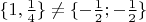 $\{ 1, \frac{1}{4}\} \neq \{ - \frac{1}{2}; - \frac{1}{2}\}$