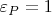 $\varepsilon_P = 1$