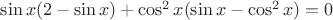 $\sin{x}(2-\sin{x})+\cos^2{x}(\sin{x}-\cos^2{x})=0$ $\sin{x}(2-\sin{x})+\cos^2{x}(\sin{x}-\cos^2{x})=0$