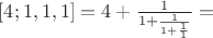 $[4; 1,1,1]=4+\frac 1{1+\frac 1{1+\frac 1 1}}=$