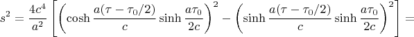 $$s^2=\frac{4c^4}{a^2}\left[\left(\mathop{\rm cosh}\frac{a(\tau-\tau_0/2)}c\mathop{\rm sinh}\frac{a\tau_0}{2c}\right)^2-\left(\mathop{\rm sinh}\frac{a(\tau-\tau_0/2)}c\mathop{\rm sinh}\frac{a\tau_0}{2c}\right)^2\right]=$$