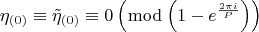 $$  \[
\eta _{\left( 0 \right)}  \equiv \tilde \eta _{\left( 0 \right)}  \equiv 0\left( {\bmod \left( {1 - e^{\frac{{2\pi i}}{P}} } \right)} \right)
\]  $