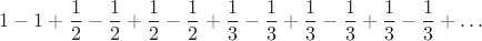 $$1-1+\dfrac{1}{2}-\dfrac{1}{2}+\dfrac{1}{2}-\dfrac{1}{2}+\dfrac{1}{3}-\dfrac{1}{3}+\dfrac{1}{3}-\dfrac{1}{3}+\dfrac{1}{3}-\dfrac{1}{3}+\dots$$