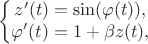 $$
\left\{\begin{matrix}
 z'(t) = \sin(\varphi(t)),&  & \\ 
 \varphi'(t) =1+ \beta z(t), &  & 
\end{matrix}\right.
$$