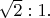$\sqrt{2}:1.$