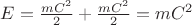 \(E=\frac{mC^2}{2}+\frac{mC^2}{2}=mC^2\) \(E=\frac{mC^2}{2}+\frac{mC^2}{2}=mC^2\)