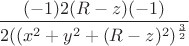 $$\frac{(-1)2(R-z)(-1)}{2((x^2+y^2+(R-z)^2)^\frac{3}{2}}$$