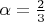 $\alpha=\frac{2}{3}$