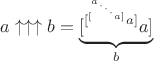$a\uparrow \uparrow \uparrow b = \underbrace{[^{[^{[^{^{^{^a \cdot}\cdot}\cdot}a]}a]}a]}_{b раз}$