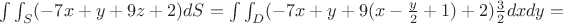 $\int\int_{S} (-7x+y+9z+2)dS=\int\int_{D} (-7x+y+9(x-\frac y 2+1)+2)\frac 3 2dxdy=$