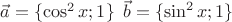 $\[
\vec a = \{ \cos ^2 x;1\} \,\,\,\vec b = \{ \sin ^2 x;1\} 
\]
 $