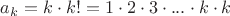 $a_k=k\cdot k! =1\cdot 2\cdot 3\cdot ...\cdot k\cdot k$