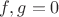 $f,g=0$