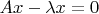 $Ax-\lambda x=0$