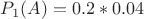 $P_1(A)=0.2*0.04$