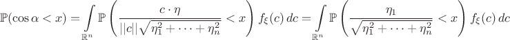 $$\mathbb{P}(\cos{\alpha}<x)=\int\limits_{\mathbb{R}^n}\mathbb{P}\left(\frac{c\cdot\eta}{||c||\sqrt{\eta_1^2+\dots+\eta_n^2}}<x\right)f_{\xi}(c)\,dc=\int\limits_{\mathbb{R}^n}\mathbb{P}\left(\frac{\eta_1}{\sqrt{\eta_1^2+\dots+\eta_n^2}}<x\right)f_{\xi}(c)\,dc$$