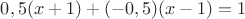 $0,5(x + 1)+(-0,5)(x - 1)=1$