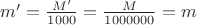 $m' = \frac{M'}{1000} = \frac{M}{1000000} = m$