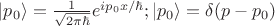 $\left\lvert p_0 \right\rangle = \frac{1}{\sqrt{2\pi \hbar}} e^{ip_0x/\hbar}; \left\lvert p_0 \right\rangle = \delta(p-p_0)$