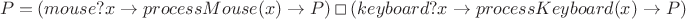 $$P=(mouse?x \to processMouse(x) \to P)\mathbin{\,\Box\,} (keyboard?x \to processKeyboard(x) \to P)$$