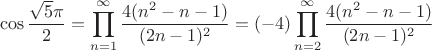 $$\cos \frac{\sqrt 5 \pi}{2} = \prod_{n=1}^{\infty} \frac{4 (n^2-n-1)}{(2n-1)^2}=(-4) \prod_{n=2}^{\infty} \frac{4 (n^2-n-1)}{(2n-1)^2}$$