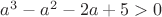 $a^3-a^2-2a+5>0$