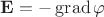 $\mathbf E=-\operatorname{grad}\varphi$