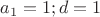 $a_1=1;d=1$