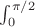 $\int_0^{\pi/2}$