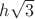 $h\sqrt{3}$